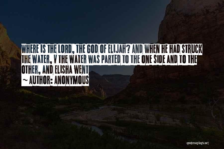 Anonymous Quotes: Where Is The Lord, The God Of Elijah? And When He Had Struck The Water, V The Water Was Parted