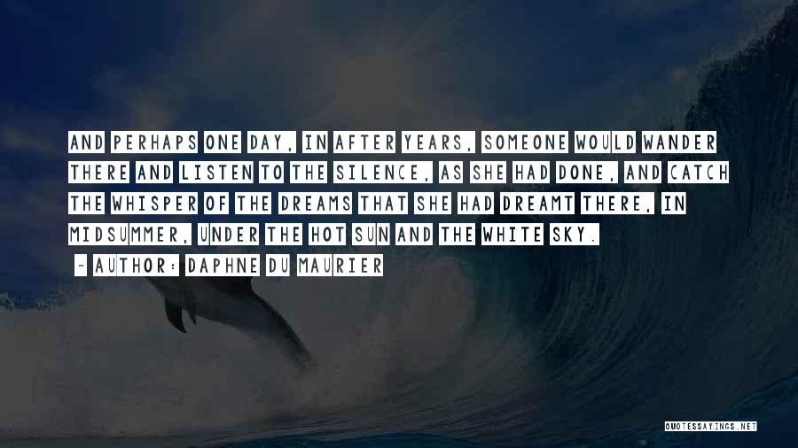 Daphne Du Maurier Quotes: And Perhaps One Day, In After Years, Someone Would Wander There And Listen To The Silence, As She Had Done,