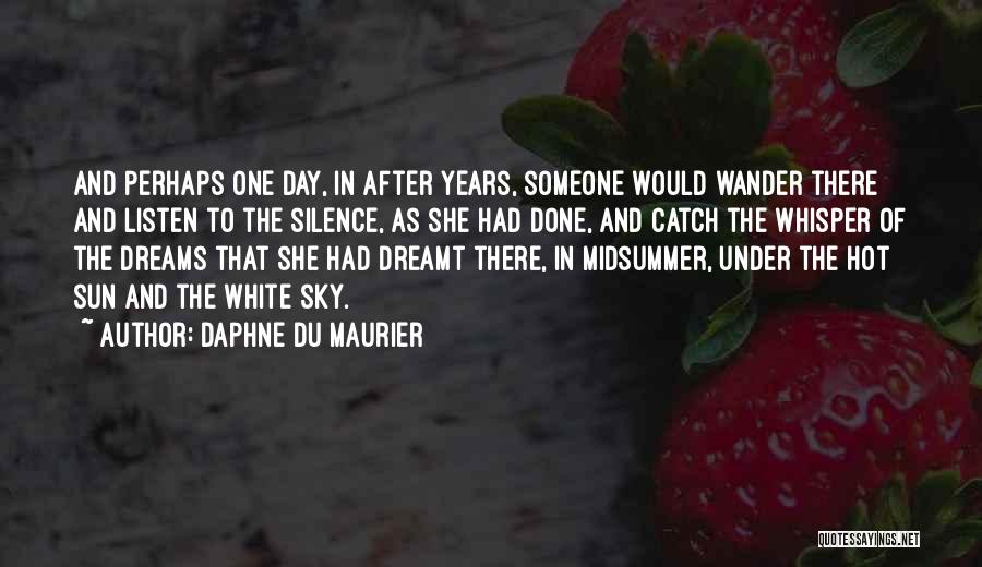 Daphne Du Maurier Quotes: And Perhaps One Day, In After Years, Someone Would Wander There And Listen To The Silence, As She Had Done,