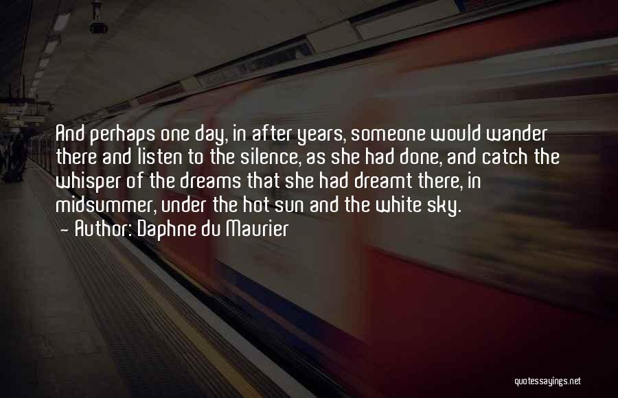 Daphne Du Maurier Quotes: And Perhaps One Day, In After Years, Someone Would Wander There And Listen To The Silence, As She Had Done,
