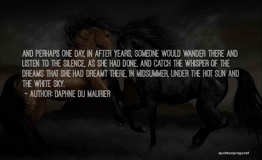 Daphne Du Maurier Quotes: And Perhaps One Day, In After Years, Someone Would Wander There And Listen To The Silence, As She Had Done,