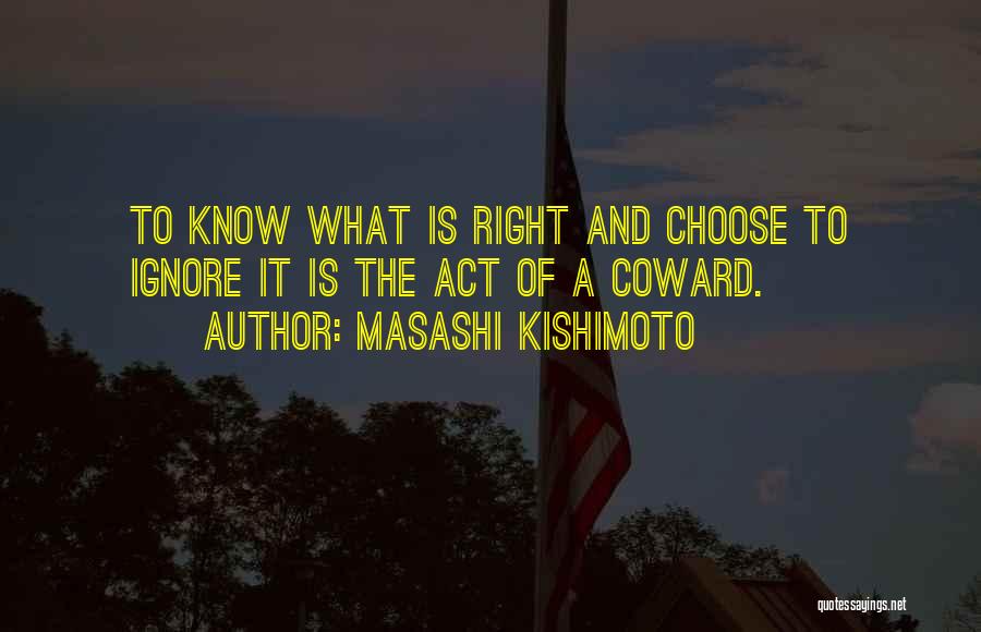 Masashi Kishimoto Quotes: To Know What Is Right And Choose To Ignore It Is The Act Of A Coward.