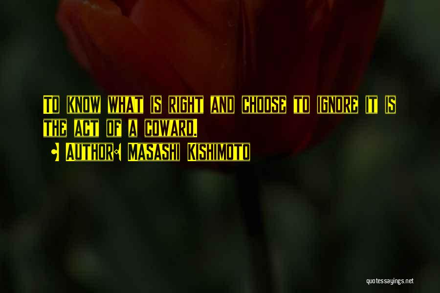 Masashi Kishimoto Quotes: To Know What Is Right And Choose To Ignore It Is The Act Of A Coward.