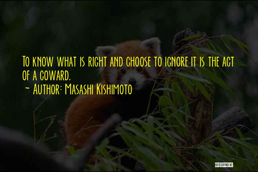 Masashi Kishimoto Quotes: To Know What Is Right And Choose To Ignore It Is The Act Of A Coward.
