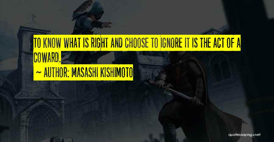 Masashi Kishimoto Quotes: To Know What Is Right And Choose To Ignore It Is The Act Of A Coward.