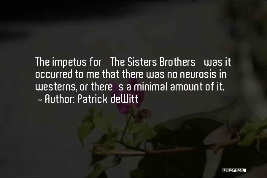 Patrick DeWitt Quotes: The Impetus For 'the Sisters Brothers' Was It Occurred To Me That There Was No Neurosis In Westerns, Or There's