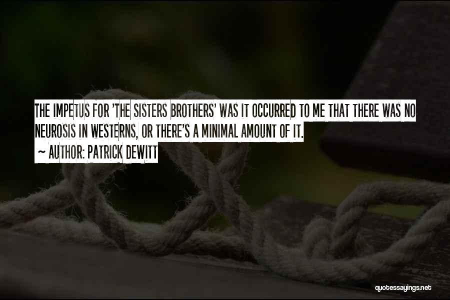 Patrick DeWitt Quotes: The Impetus For 'the Sisters Brothers' Was It Occurred To Me That There Was No Neurosis In Westerns, Or There's