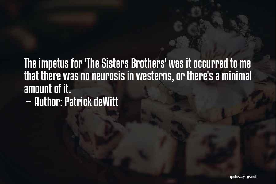 Patrick DeWitt Quotes: The Impetus For 'the Sisters Brothers' Was It Occurred To Me That There Was No Neurosis In Westerns, Or There's