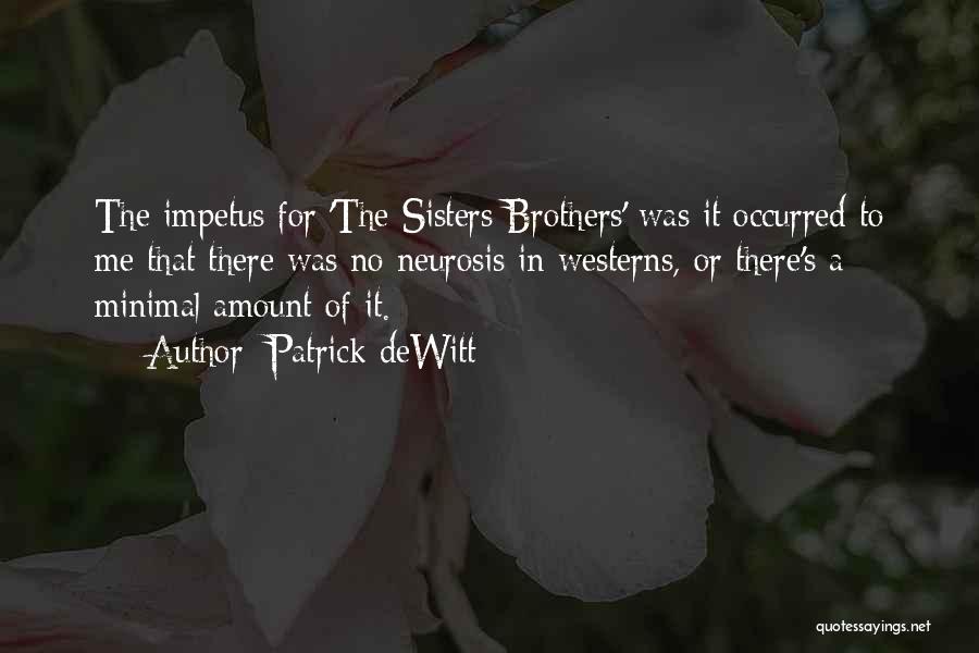 Patrick DeWitt Quotes: The Impetus For 'the Sisters Brothers' Was It Occurred To Me That There Was No Neurosis In Westerns, Or There's