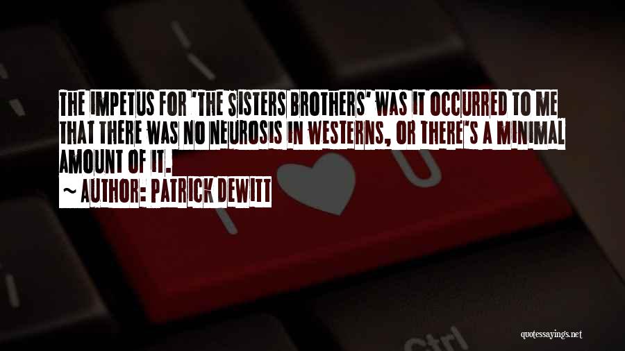 Patrick DeWitt Quotes: The Impetus For 'the Sisters Brothers' Was It Occurred To Me That There Was No Neurosis In Westerns, Or There's