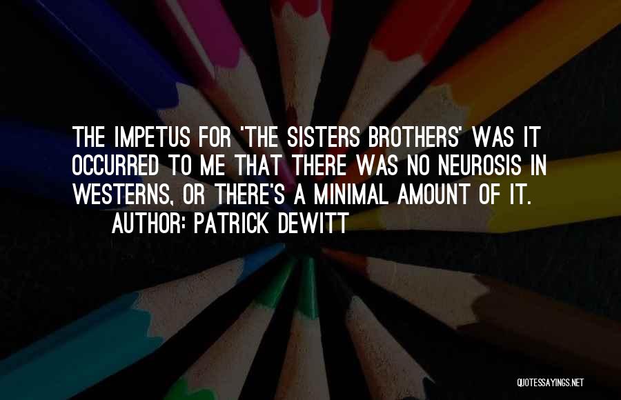 Patrick DeWitt Quotes: The Impetus For 'the Sisters Brothers' Was It Occurred To Me That There Was No Neurosis In Westerns, Or There's
