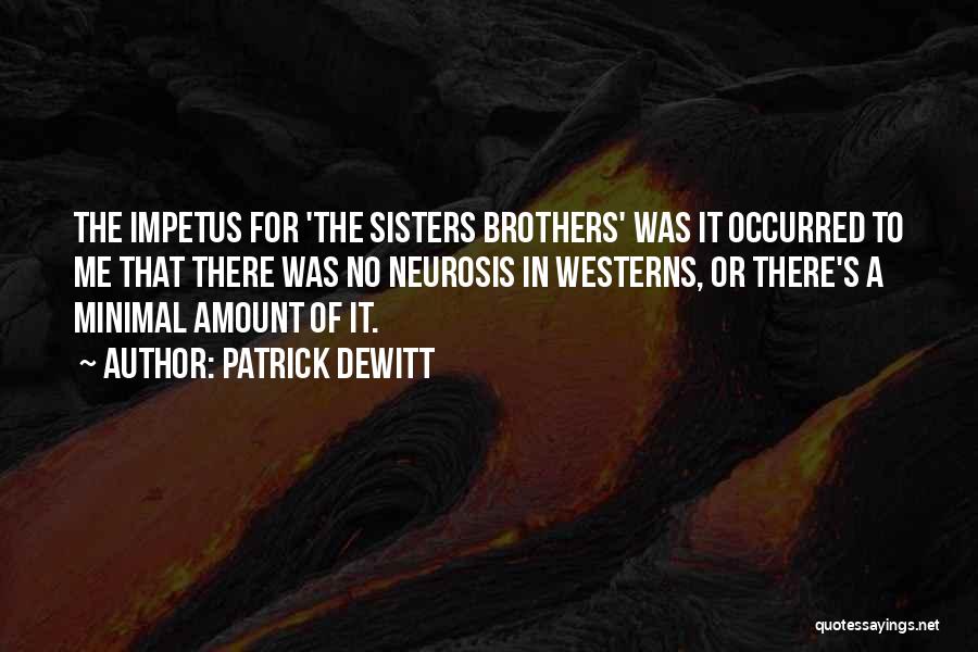 Patrick DeWitt Quotes: The Impetus For 'the Sisters Brothers' Was It Occurred To Me That There Was No Neurosis In Westerns, Or There's
