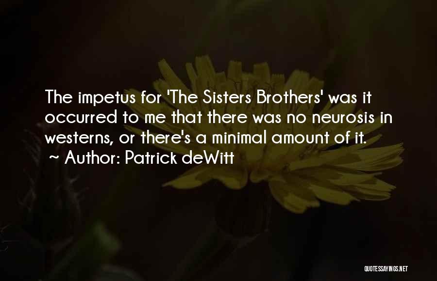Patrick DeWitt Quotes: The Impetus For 'the Sisters Brothers' Was It Occurred To Me That There Was No Neurosis In Westerns, Or There's