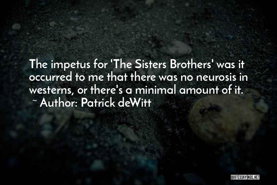 Patrick DeWitt Quotes: The Impetus For 'the Sisters Brothers' Was It Occurred To Me That There Was No Neurosis In Westerns, Or There's