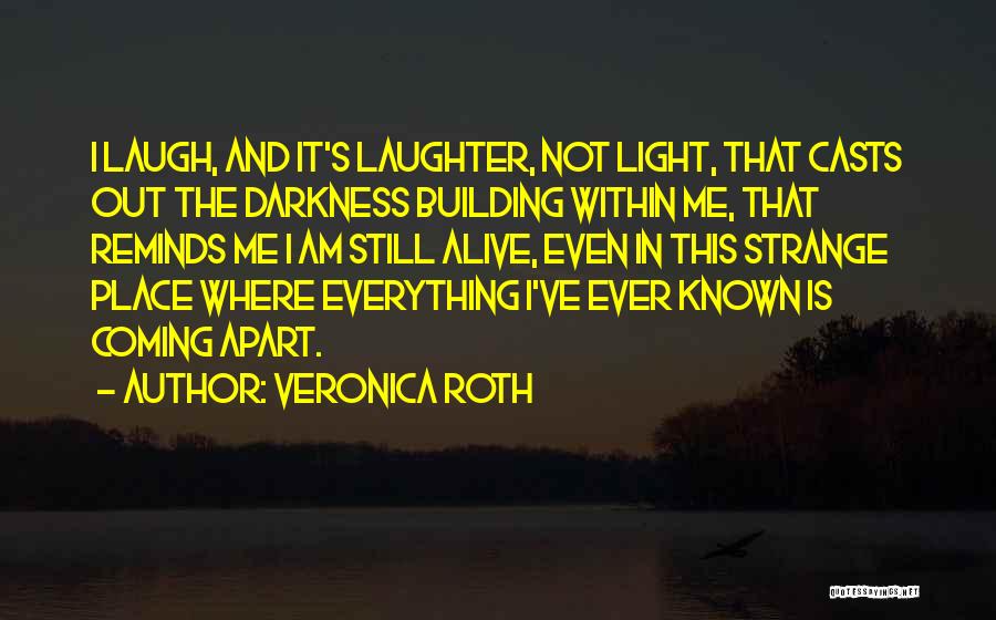 Veronica Roth Quotes: I Laugh, And It's Laughter, Not Light, That Casts Out The Darkness Building Within Me, That Reminds Me I Am