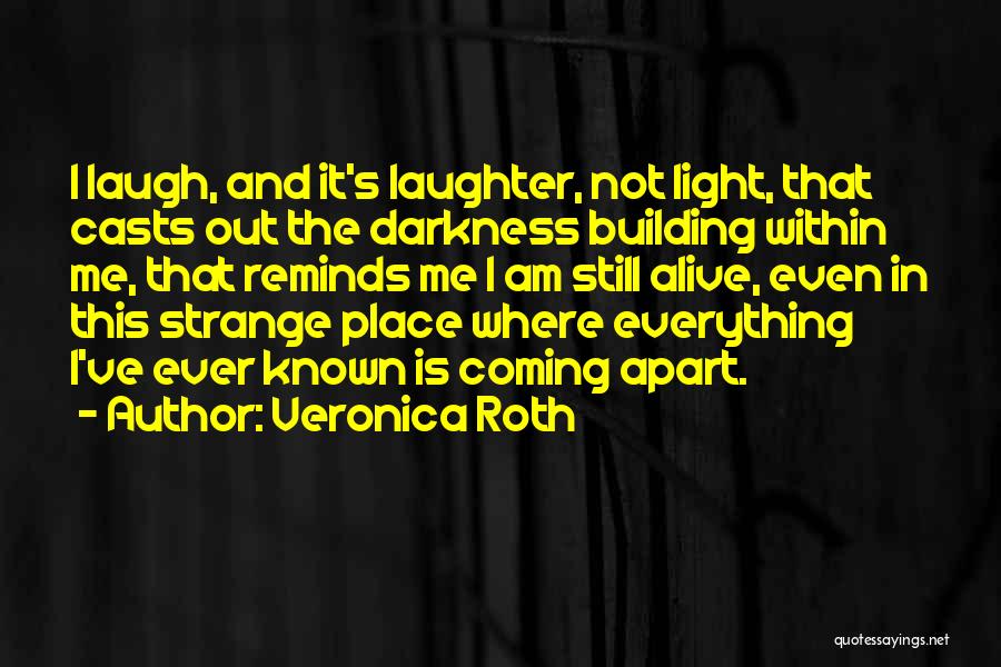 Veronica Roth Quotes: I Laugh, And It's Laughter, Not Light, That Casts Out The Darkness Building Within Me, That Reminds Me I Am