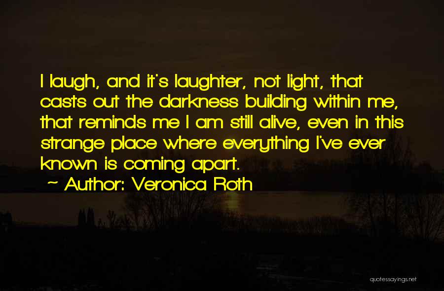 Veronica Roth Quotes: I Laugh, And It's Laughter, Not Light, That Casts Out The Darkness Building Within Me, That Reminds Me I Am