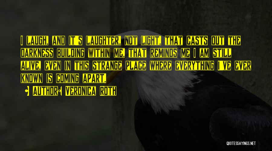 Veronica Roth Quotes: I Laugh, And It's Laughter, Not Light, That Casts Out The Darkness Building Within Me, That Reminds Me I Am