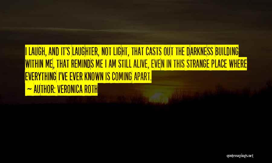 Veronica Roth Quotes: I Laugh, And It's Laughter, Not Light, That Casts Out The Darkness Building Within Me, That Reminds Me I Am