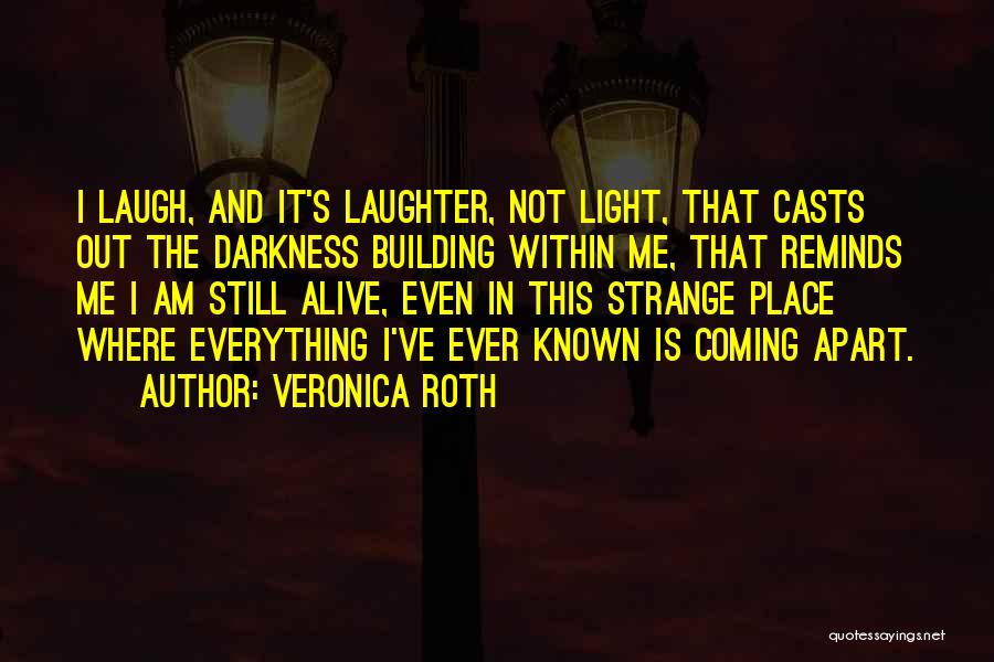 Veronica Roth Quotes: I Laugh, And It's Laughter, Not Light, That Casts Out The Darkness Building Within Me, That Reminds Me I Am