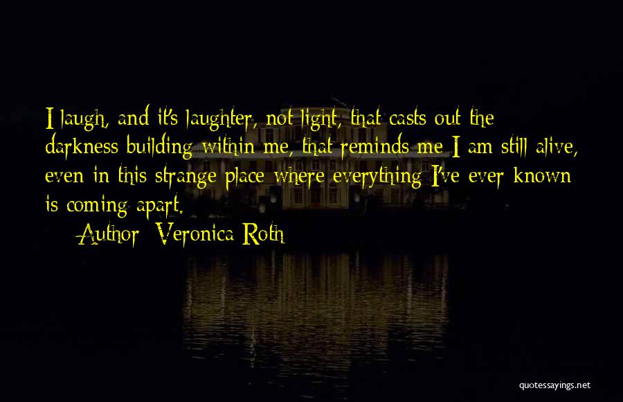 Veronica Roth Quotes: I Laugh, And It's Laughter, Not Light, That Casts Out The Darkness Building Within Me, That Reminds Me I Am