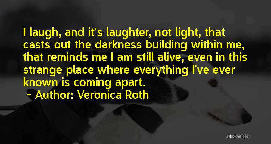 Veronica Roth Quotes: I Laugh, And It's Laughter, Not Light, That Casts Out The Darkness Building Within Me, That Reminds Me I Am