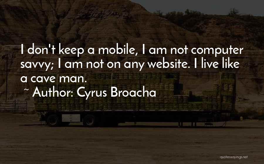 Cyrus Broacha Quotes: I Don't Keep A Mobile, I Am Not Computer Savvy; I Am Not On Any Website. I Live Like A