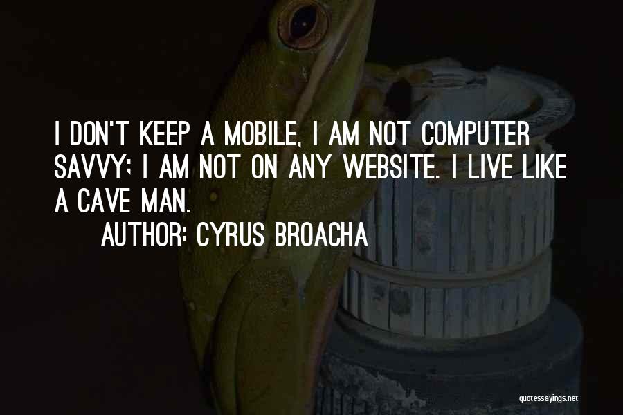 Cyrus Broacha Quotes: I Don't Keep A Mobile, I Am Not Computer Savvy; I Am Not On Any Website. I Live Like A