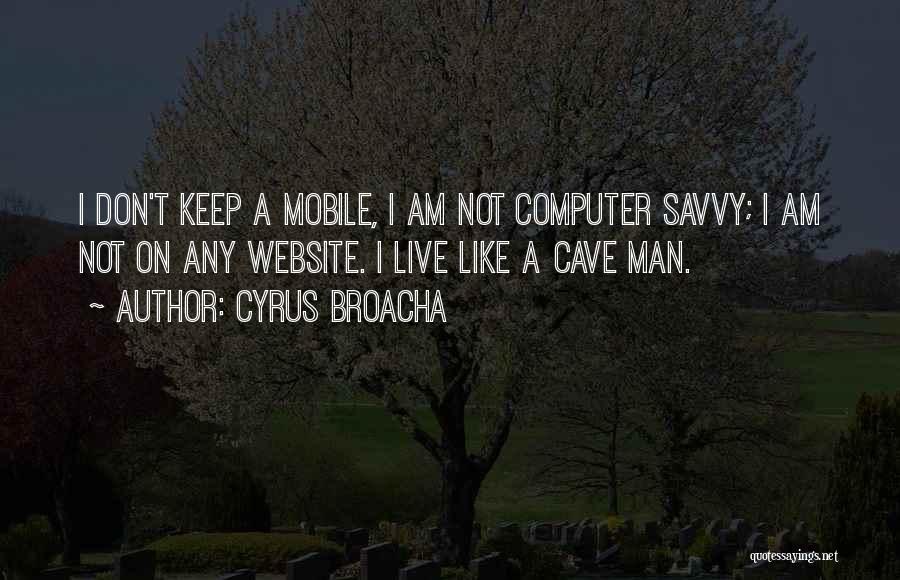 Cyrus Broacha Quotes: I Don't Keep A Mobile, I Am Not Computer Savvy; I Am Not On Any Website. I Live Like A