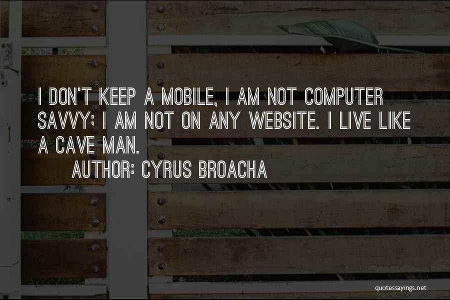 Cyrus Broacha Quotes: I Don't Keep A Mobile, I Am Not Computer Savvy; I Am Not On Any Website. I Live Like A