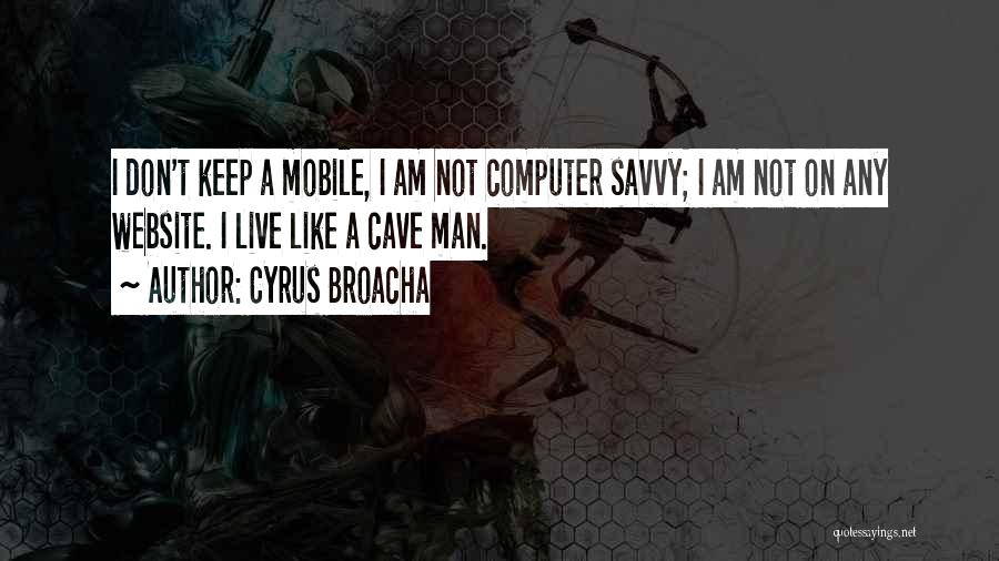 Cyrus Broacha Quotes: I Don't Keep A Mobile, I Am Not Computer Savvy; I Am Not On Any Website. I Live Like A