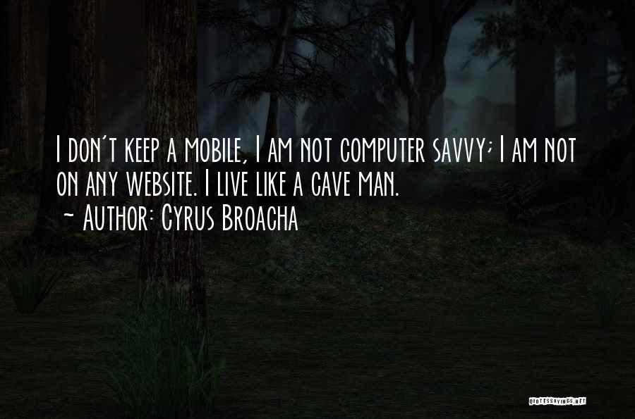 Cyrus Broacha Quotes: I Don't Keep A Mobile, I Am Not Computer Savvy; I Am Not On Any Website. I Live Like A