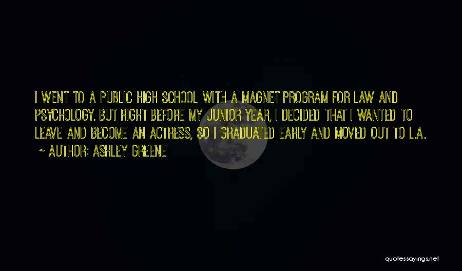 Ashley Greene Quotes: I Went To A Public High School With A Magnet Program For Law And Psychology. But Right Before My Junior
