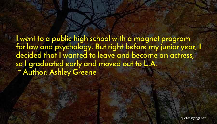 Ashley Greene Quotes: I Went To A Public High School With A Magnet Program For Law And Psychology. But Right Before My Junior