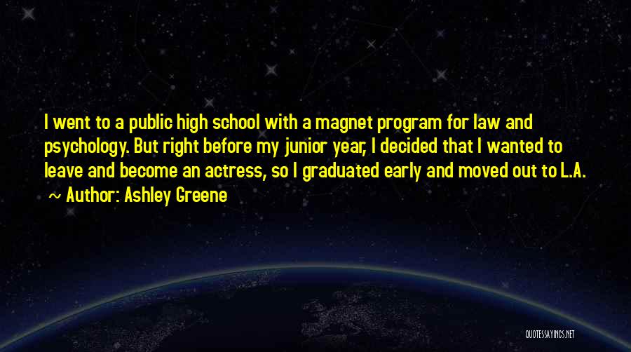 Ashley Greene Quotes: I Went To A Public High School With A Magnet Program For Law And Psychology. But Right Before My Junior
