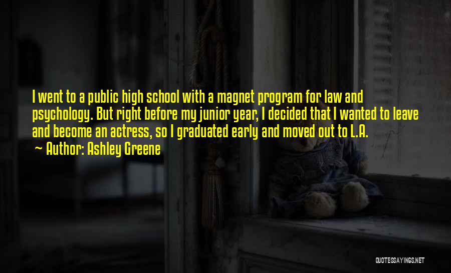 Ashley Greene Quotes: I Went To A Public High School With A Magnet Program For Law And Psychology. But Right Before My Junior