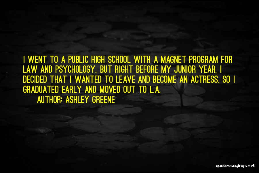 Ashley Greene Quotes: I Went To A Public High School With A Magnet Program For Law And Psychology. But Right Before My Junior