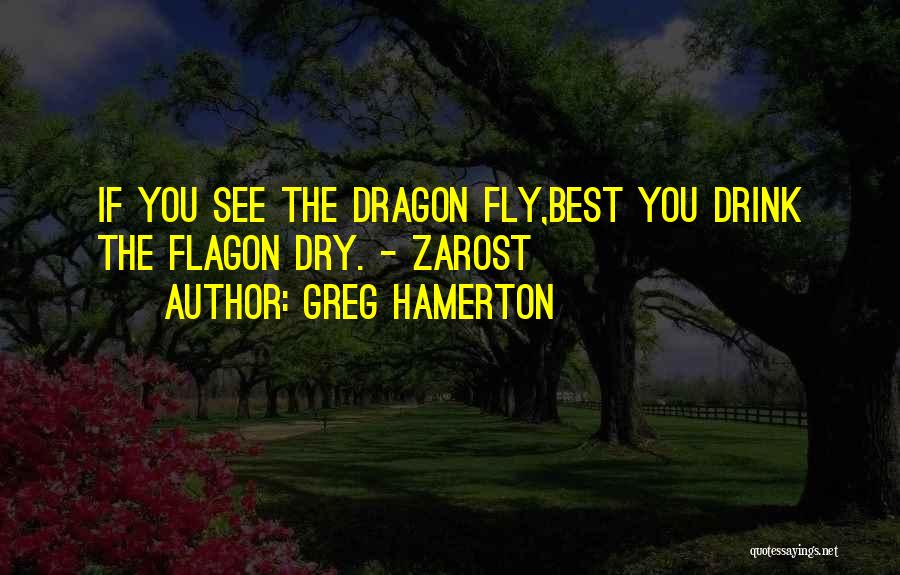 Greg Hamerton Quotes: If You See The Dragon Fly,best You Drink The Flagon Dry. - Zarost