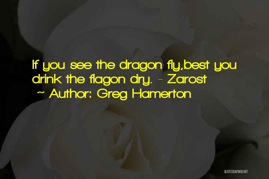 Greg Hamerton Quotes: If You See The Dragon Fly,best You Drink The Flagon Dry. - Zarost