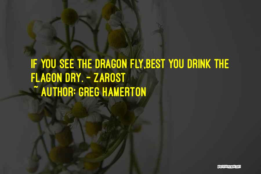 Greg Hamerton Quotes: If You See The Dragon Fly,best You Drink The Flagon Dry. - Zarost