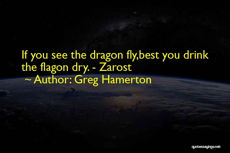 Greg Hamerton Quotes: If You See The Dragon Fly,best You Drink The Flagon Dry. - Zarost