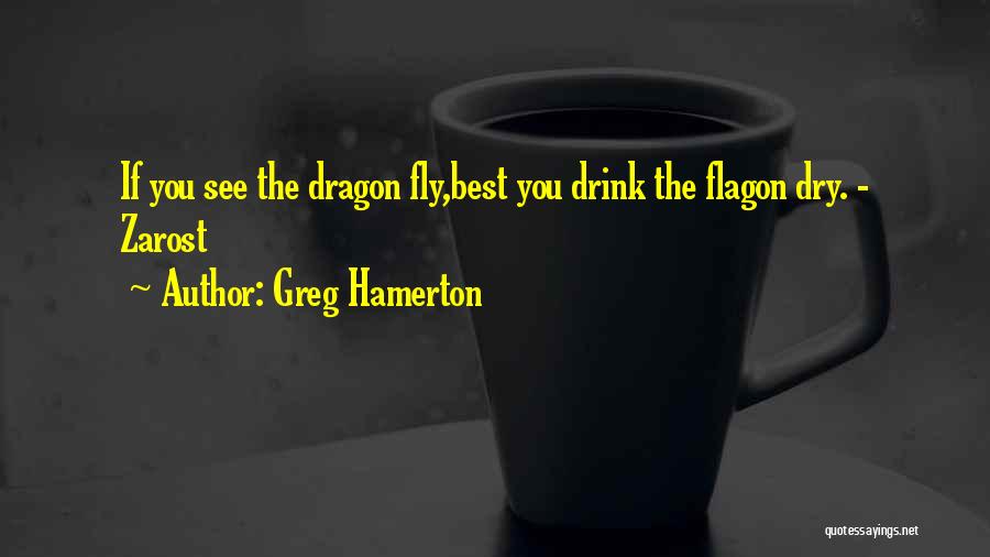 Greg Hamerton Quotes: If You See The Dragon Fly,best You Drink The Flagon Dry. - Zarost