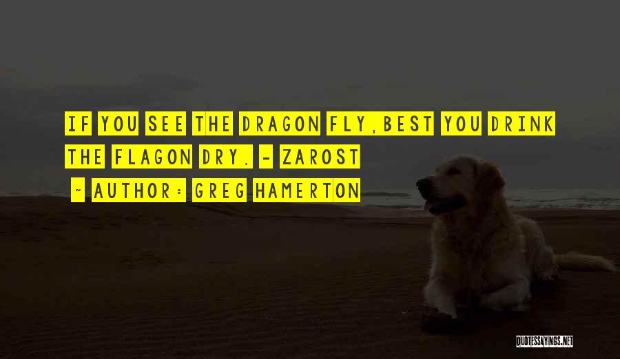 Greg Hamerton Quotes: If You See The Dragon Fly,best You Drink The Flagon Dry. - Zarost