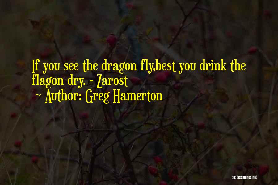 Greg Hamerton Quotes: If You See The Dragon Fly,best You Drink The Flagon Dry. - Zarost