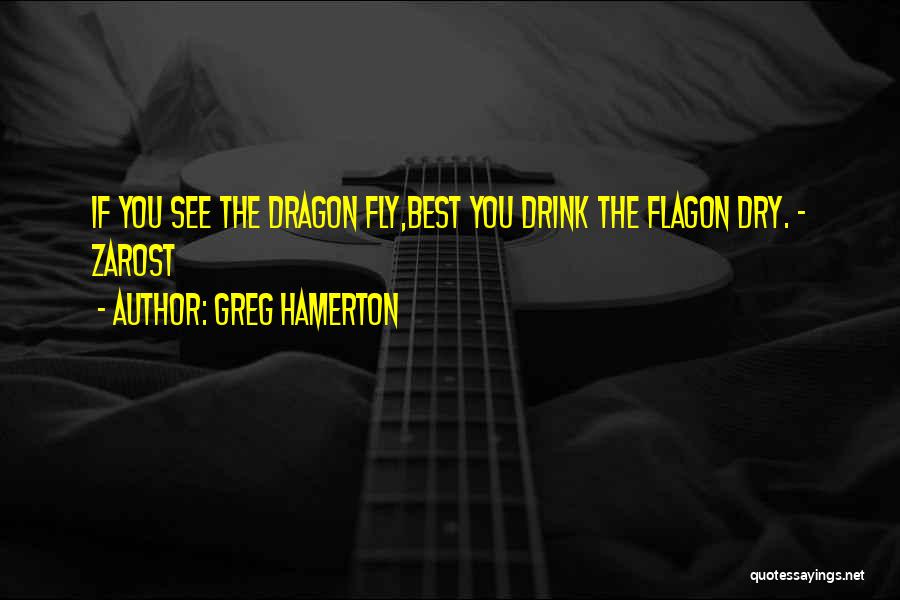 Greg Hamerton Quotes: If You See The Dragon Fly,best You Drink The Flagon Dry. - Zarost