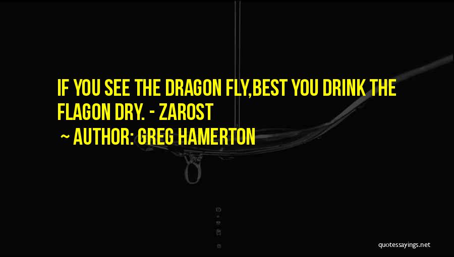 Greg Hamerton Quotes: If You See The Dragon Fly,best You Drink The Flagon Dry. - Zarost