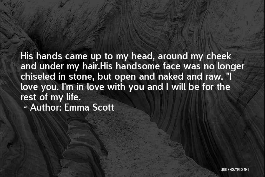 Emma Scott Quotes: His Hands Came Up To My Head, Around My Cheek And Under My Hair.his Handsome Face Was No Longer Chiseled