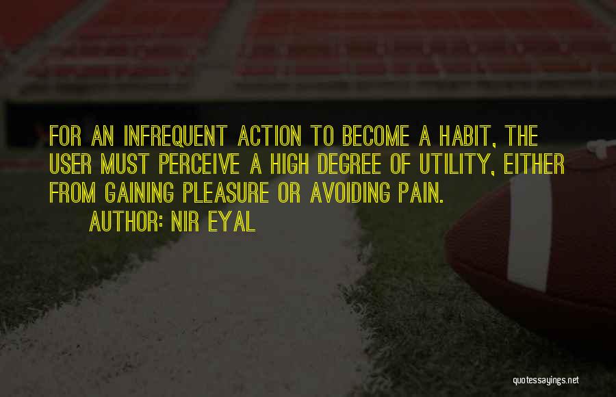 Nir Eyal Quotes: For An Infrequent Action To Become A Habit, The User Must Perceive A High Degree Of Utility, Either From Gaining