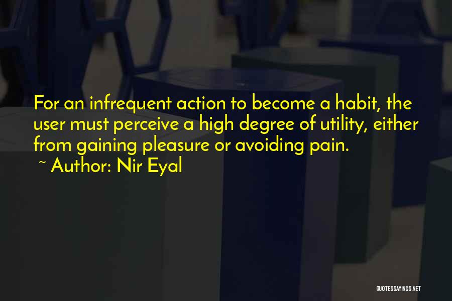 Nir Eyal Quotes: For An Infrequent Action To Become A Habit, The User Must Perceive A High Degree Of Utility, Either From Gaining