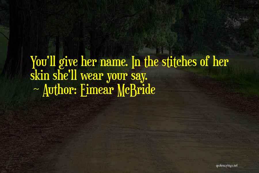 Eimear McBride Quotes: You'll Give Her Name. In The Stitches Of Her Skin She'll Wear Your Say.